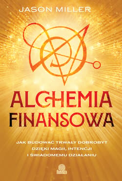 Alchemia finansowa. Jak budować trwały dobrobyt dzięki magii, intencji i świadomemu działaniu - Jason Miller