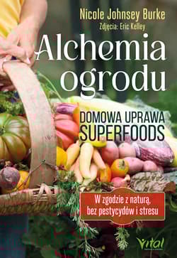 Alchemia ogrodu – domowa uprawa superfoods. W zgodzie z naturą, bez pestycydów i stresu - Burke Nicole Johnsey
