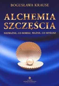 Alchemia szczęścia Nieważne, co robisz, ważne, co myślisz - Bogusława Krause