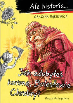 Ale historia… Jak zdobyłeś koronę, Bolesławie Chrobry? - Grażyna Bąkiewicz