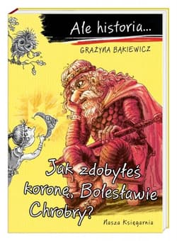 Ale historia… Jak zdobyłeś koronę, Bolesławie Chrobry? - Grażyna Bąkiewicz