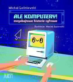 Ale komputery Megabajtowe historie cyfrowe - Leśniewski Michał