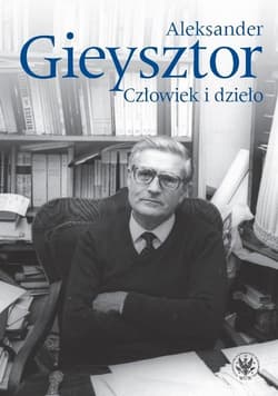 Aleksander Gieysztor Człowiek i dzieło - Marii Koczerskiej, Piotra Węcowskiego