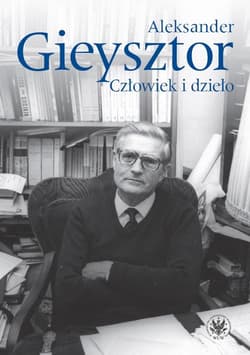 Aleksander Gieysztor Człowiek i dzieło - Marii Koczerskiej, Piotra Węcowskiego