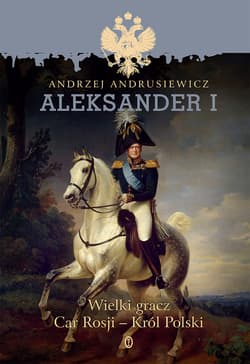 Aleksander I Wielki gracz, car Rosji - król Polski - Andrzej Andrusiewicz