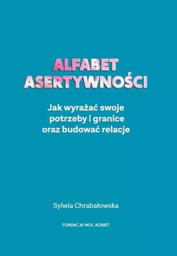Alfabet asertywności Jak wyrażać swoje potrzeby i granice oraz budować relacje - Sylwia Chrabałowska