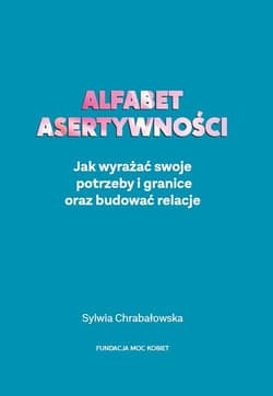 Alfabet asertywności Jak wyrażać swoje potrzeby i granice oraz budować relacje - Sylwia Chrabałowska