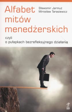 Alfabet mitów menedżerskich czyli o pułapkach bezrefleksyjnego działania - Tarasiewicz Mirosław