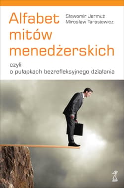 Alfabet mitów menedżerskich, czyli o pułapkach bezrefleksyjnego działania - ebook - Jarmuż Sławomir, Tarasiewicz Mirosław