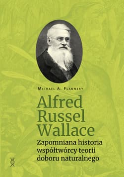 Alfred Russel Wallace.Zapomniana historia współtwórcy teorii doboru naturalnego - Michael A. Flannery