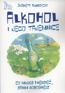 Alkohol i jego tajemnice co musisz wiedzieć zanim dorosniesz - Elżbieta  Zubrzycka
