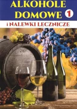 Alkohole domowe i nalewki lecznicze. Część 1