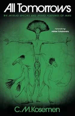 All Tomorrows. The myriad species and mixed fortunes of man - C.M. Kosemen