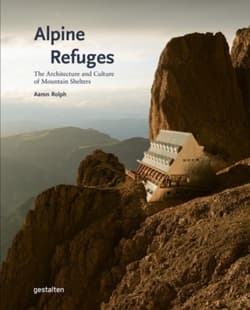 Alpine Refuges. The Architecture and Culture of Mountain Shelters - Aaron Rolph