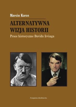Alternatywna wizja historii Prace historyczne Davida Irvinga - Marcin Karas