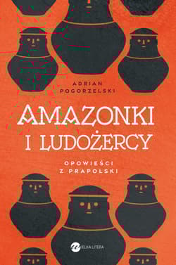 Amazonki i ludożercy. Opowieści z Prapolski - Adrian Pogorzelski