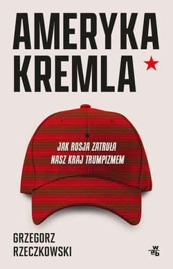 Ameryka Kremla. Jak Rosja zatruła nasz kraj trumpizmem - Grzegorz Rzeczkowski