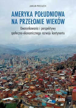 Ameryka Południowa na przełomie wieków. Uwarunkowania i perspektywy społeczno-ekonomicznego rozwoju kontynentu - Jakub Piecuch