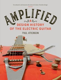 Amplified: A Design History of the Electric Guitar - Atkinson Paul