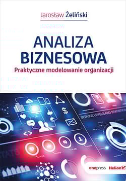 Analiza biznesowa. Praktyczne modelowanie organizacji - Jarosław Żeliński
