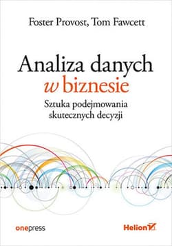 Analiza danych w biznesie. Sztuka podejmowania skutecznych decyzji - ebook - Provost Foster, Fawcett Tom