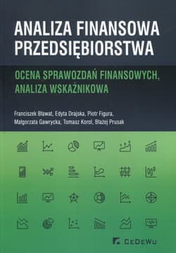 Analiza finansowa przedsiębiorstwa Ocena sprawozdań finansowych, analiza wskaźnikowa - Bławat Franciszek, Drajska Edyta, Figura Piotr