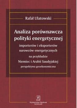 Analiza porównawcza polityki energetycznej importerów i eksporterów surowców energetycznych na przykładzie Niemiec i Arabii Saudyjskiej - Rafał Ulatowski