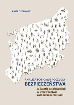 Analiza poziomu i poczucia bezpieczeństwa w świetle działań policji w województwie zachodniopomorskim - Piotr Ostrowski