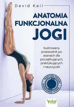 Anatomia funkcjonalna jogi. Ilustrowany przewodnik po asanach dla początkujących, praktykujących i nauczycieli - David Keil