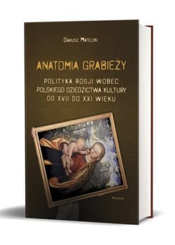 Anatomia grabieży Polityka Rosji wobec polskiego dziedzictwa kultury od XVII do XXI wieku - Dariusz Matelski