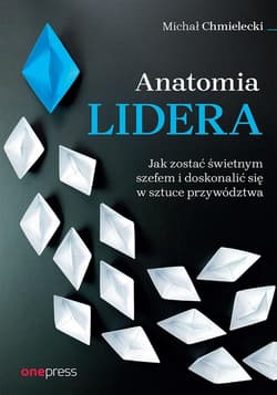 Anatomia lidera. Jak zostać świetnym szefem... - Chmielecki Michał