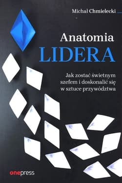 Anatomia lidera. Jak zostać świetnym szefem i doskonalić się w sztuce przywództwa - Chmielecki Michał