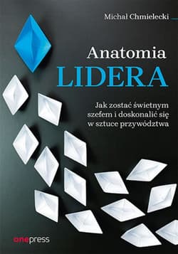 Anatomia lidera. Jak zostać świetnym szefem i doskonalić się w sztuce przywództwa - ebook - Chmielecki Michał