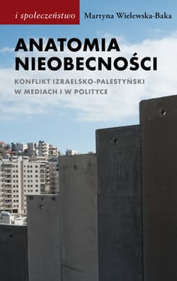 Anatomia nieobecności Konflikt izraelsko-palestyński w mediach i w polityce