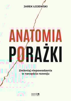 Anatomia porażki. Zmieniaj niepowodzenia w narzędzia rozwoju - Jarek Łojewski