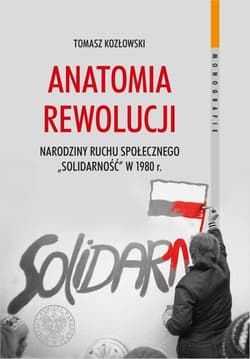 Anatomia rewolucji Narodziny ruchu społecznego „Solidarność” w 1980 roku - Kozłowski Tomasz