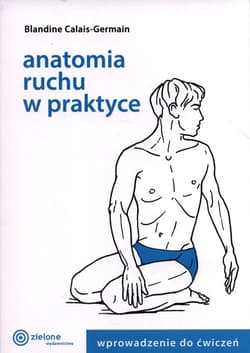 Anatomia ruchu w praktyce  Wprowadzenie do ćwiczeń - Blandine Calais-Germain