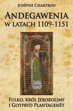 Andegawenia w latach 1109-1151 Fulko, król Jerozolimy i Gotfryd Plantagenet - Josephe Chartrou
