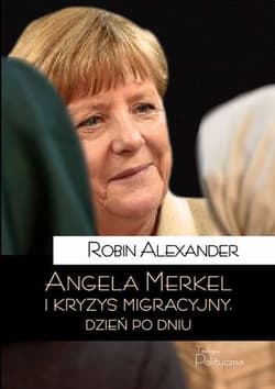 Angela Merkel i kryzys migracyjny Dzień po dniu - Robin Alexander