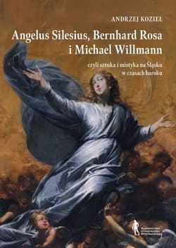 Angelus Silesius Bernhard Rosa i Michael Willman czyli sztuka i mistyka na Śląsku w czasach baroku - Kozieł Andrzej