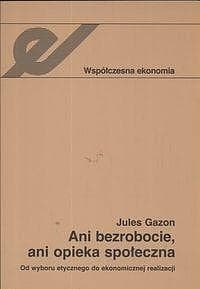 Ani bezrobocie, ani opieka społeczna Od wyboru etycznego do ekonomicznej realizacji - Jules Gazon