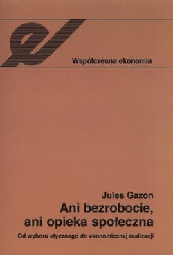 Ani bezrobocie, ani opieka społeczna Od wyboru etycznego do ekonomicznej realizacji - Jules Gazon