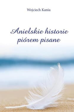 Anielskie historie piórem pisane - Wojciech Kania