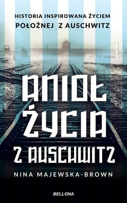 Anioł życia z Auschwitz Historia inspirowana życiem położnej z Auschwitz - Nina Majewska-Brown
