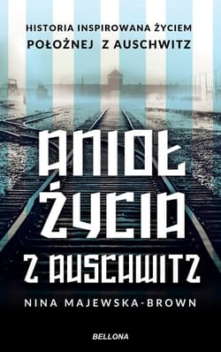 Anioł życia z Auschwitz Historia inspirowana życiem położnej z Auschwitz - Nina Majewska-Brown
