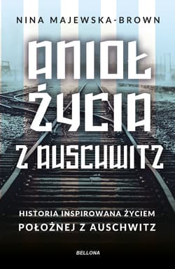 Anioł życia z Auschwitz. Historia inspirowana życiem Położnej z Auschwitz - Nina Majewska-Brown