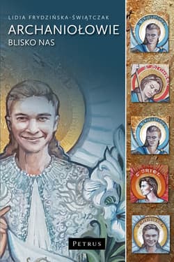 Aniołowie blisko nas Siedmiu wspaniałych Archaniołów i Dziewięć Chórów Anielskich - Frydzińska-Świątczak Lidia