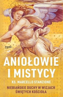 Aniołowie i mistycy Niebiańskie duchy w wizjach świętych Kościoła
