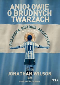 Aniołowie o brudnych twarzach Piłkarska historia Argentyny - Jonathan Wilson
