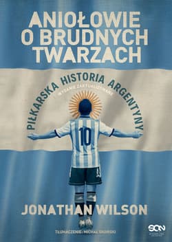 Aniołowie o brudnych twarzach Piłkarska historia Argentyny - Jonathan Wilson